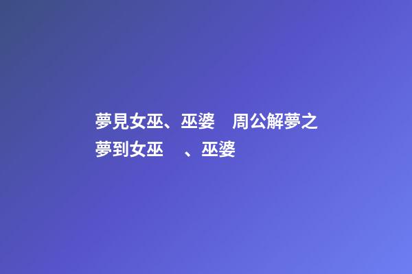 夢見女巫、巫婆　周公解夢之夢到女巫、巫婆